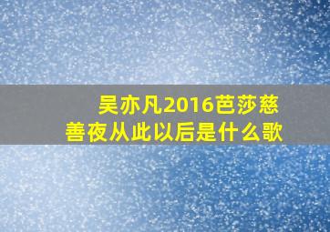 吴亦凡2016芭莎慈善夜从此以后是什么歌