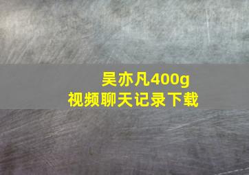 吴亦凡400g视频聊天记录下载