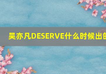 吴亦凡DESERVE什么时候出的