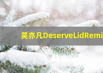 吴亦凡DeserveLidRemix