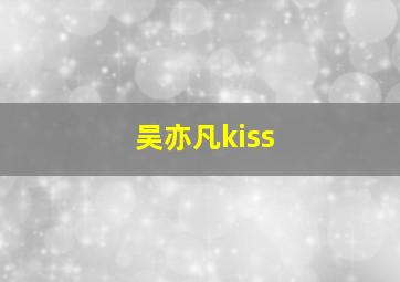 吴亦凡kiss