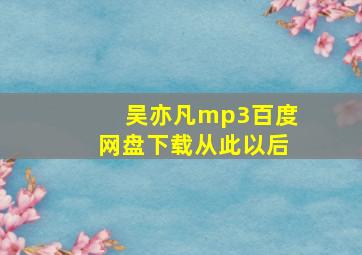 吴亦凡mp3百度网盘下载从此以后