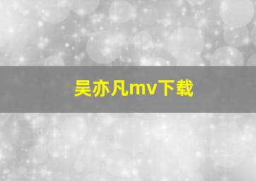 吴亦凡mv下载