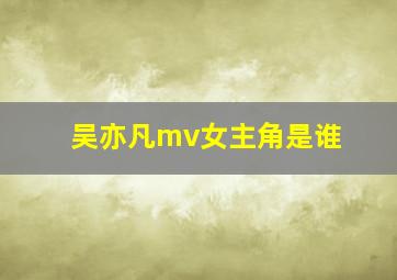 吴亦凡mv女主角是谁