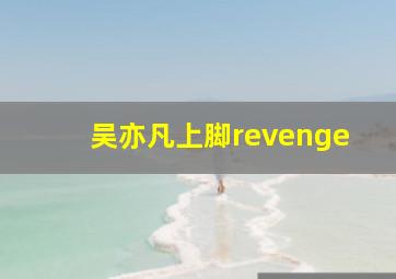 吴亦凡上脚revenge