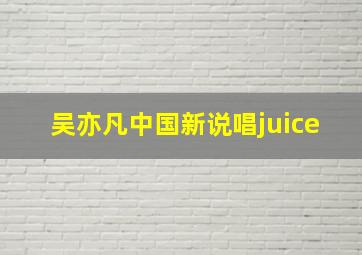 吴亦凡中国新说唱juice