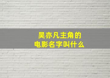 吴亦凡主角的电影名字叫什么