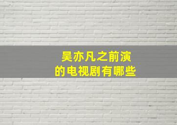 吴亦凡之前演的电视剧有哪些