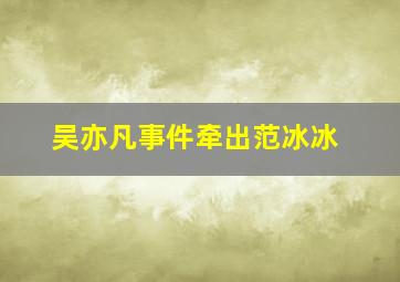 吴亦凡事件牵出范冰冰