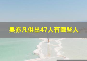 吴亦凡供出47人有哪些人