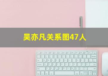 吴亦凡关系图47人