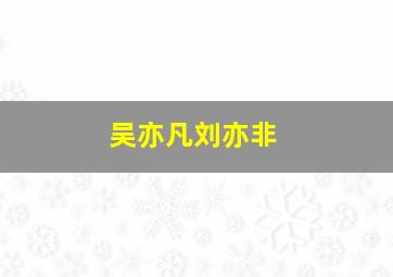 吴亦凡刘亦非