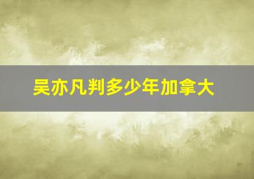 吴亦凡判多少年加拿大