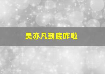 吴亦凡到底咋啦