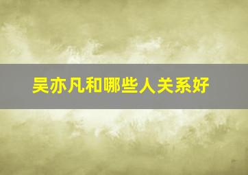 吴亦凡和哪些人关系好