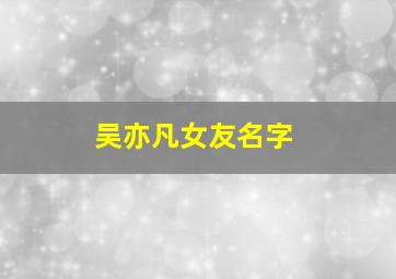 吴亦凡女友名字