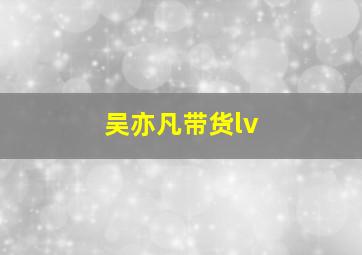 吴亦凡带货lv