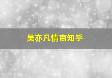 吴亦凡情商知乎