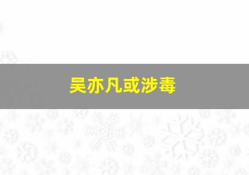 吴亦凡或涉毒