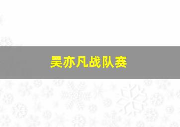 吴亦凡战队赛