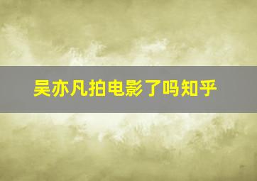 吴亦凡拍电影了吗知乎