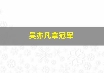 吴亦凡拿冠军