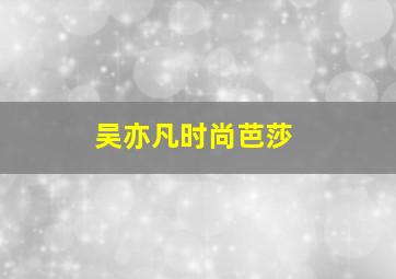 吴亦凡时尚芭莎