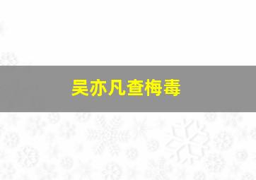 吴亦凡查梅毒