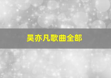 吴亦凡歌曲全部