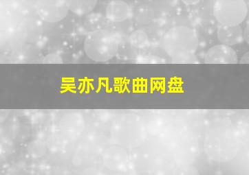 吴亦凡歌曲网盘