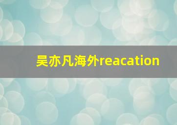 吴亦凡海外reacation