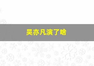 吴亦凡演了啥