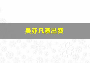 吴亦凡演出费