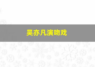 吴亦凡演吻戏