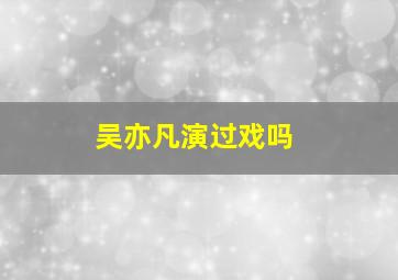 吴亦凡演过戏吗