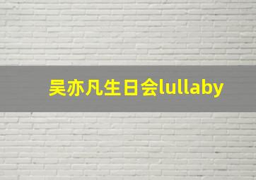 吴亦凡生日会lullaby