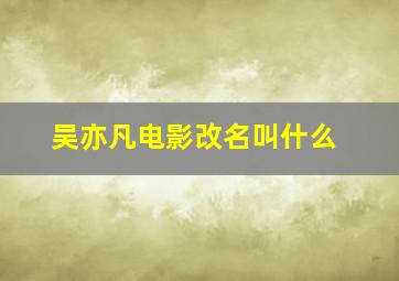 吴亦凡电影改名叫什么