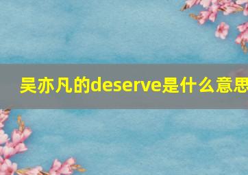 吴亦凡的deserve是什么意思