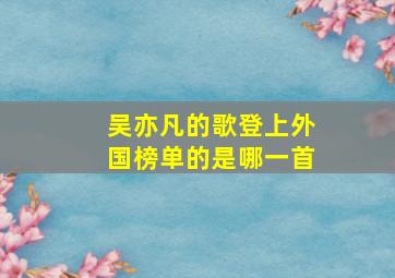 吴亦凡的歌登上外国榜单的是哪一首