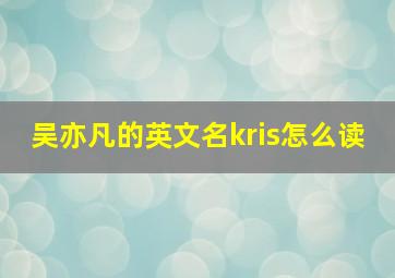 吴亦凡的英文名kris怎么读