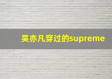 吴亦凡穿过的supreme