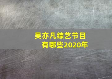 吴亦凡综艺节目有哪些2020年