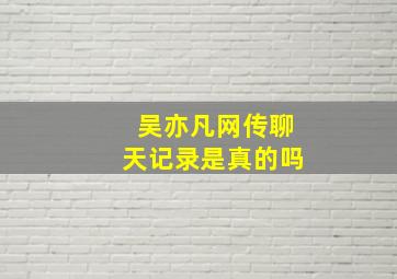 吴亦凡网传聊天记录是真的吗