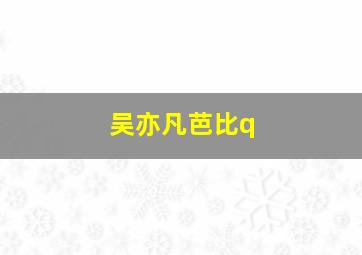 吴亦凡芭比q