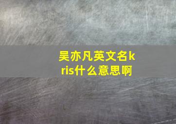 吴亦凡英文名kris什么意思啊