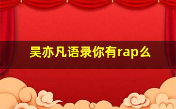 吴亦凡语录你有rap么