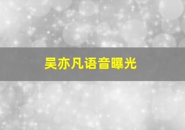 吴亦凡语音曝光