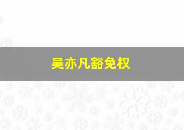 吴亦凡豁免权