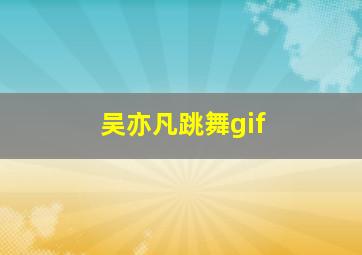 吴亦凡跳舞gif