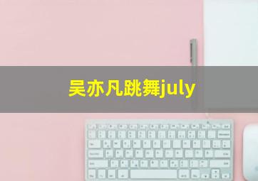 吴亦凡跳舞july